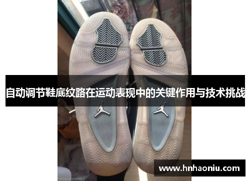 自动调节鞋底纹路在运动表现中的关键作用与技术挑战