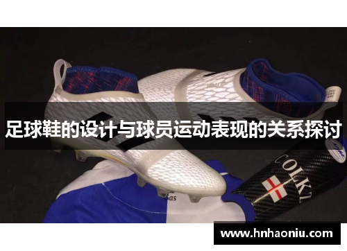 足球鞋的设计与球员运动表现的关系探讨